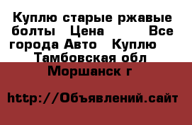 Куплю старые ржавые болты › Цена ­ 149 - Все города Авто » Куплю   . Тамбовская обл.,Моршанск г.